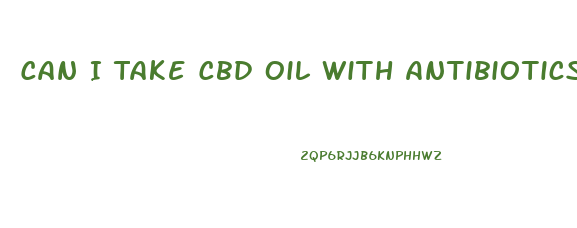 Can I Take Cbd Oil With Antibiotics