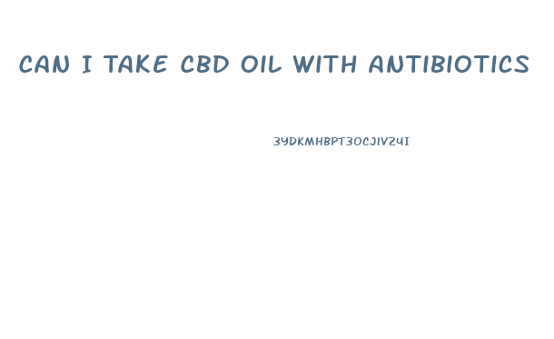 Can I Take Cbd Oil With Antibiotics