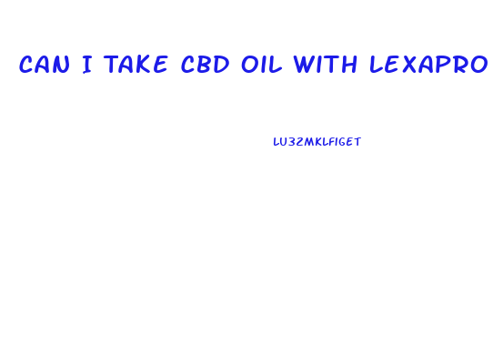 Can I Take Cbd Oil With Lexapro
