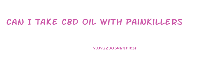 Can I Take Cbd Oil With Painkillers