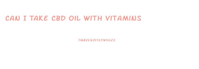 Can I Take Cbd Oil With Vitamins