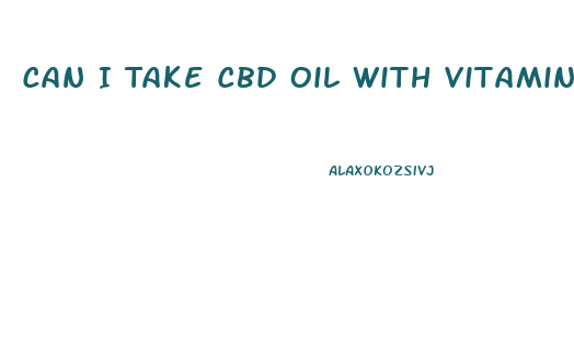 Can I Take Cbd Oil With Vitamins