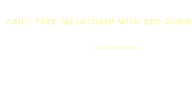 Can I Take Melatonin With Cbd Gummies