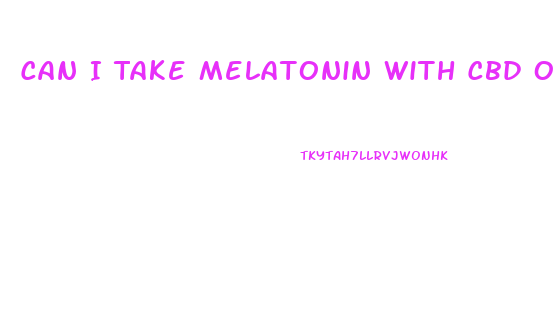 Can I Take Melatonin With Cbd Oil
