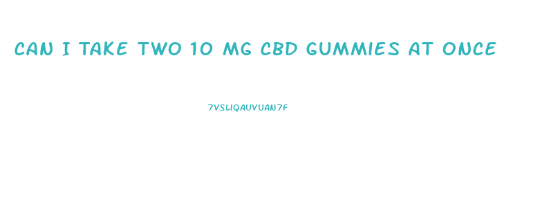 Can I Take Two 10 Mg Cbd Gummies At Once
