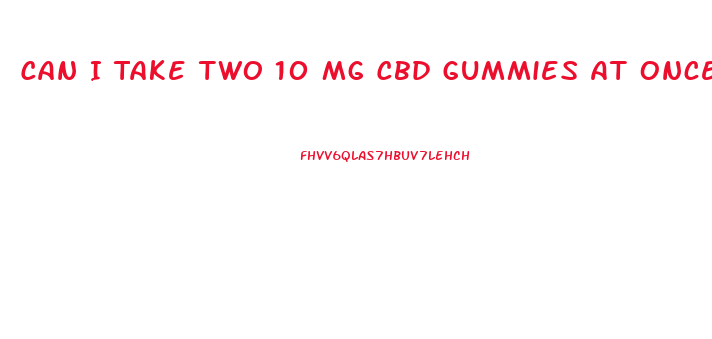 Can I Take Two 10 Mg Cbd Gummies At Once