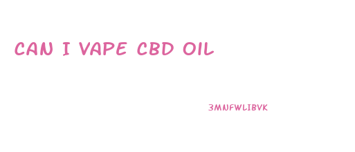 Can I Vape Cbd Oil