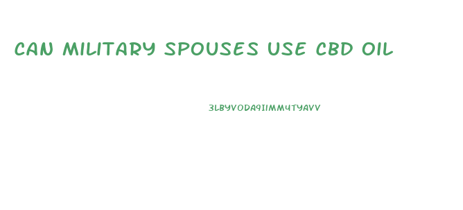 Can Military Spouses Use Cbd Oil