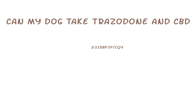 Can My Dog Take Trazodone And Cbd Oil Together