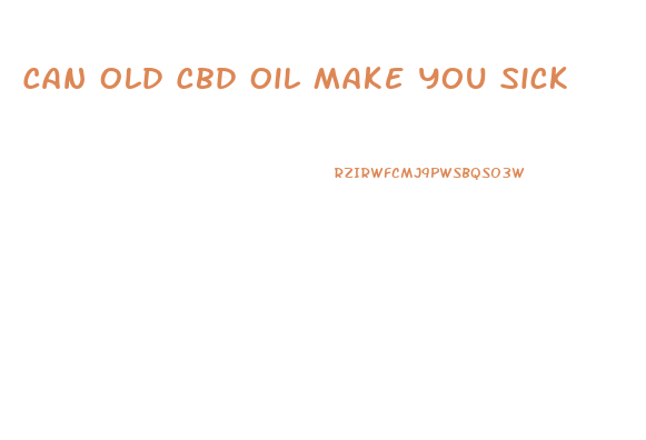 Can Old Cbd Oil Make You Sick