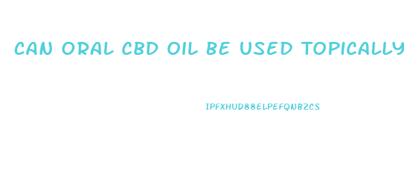 Can Oral Cbd Oil Be Used Topically