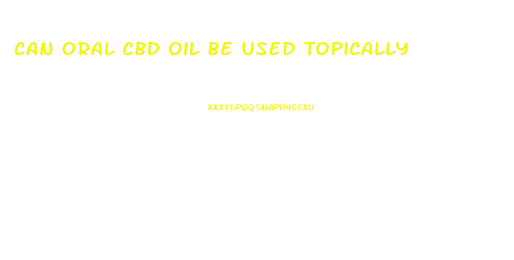 Can Oral Cbd Oil Be Used Topically
