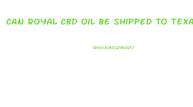 Can Royal Cbd Oil Be Shipped To Texas