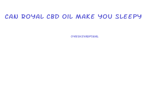 Can Royal Cbd Oil Make You Sleepy