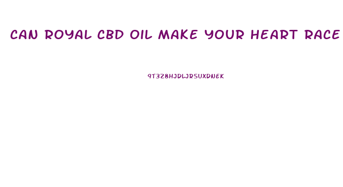 Can Royal Cbd Oil Make Your Heart Race