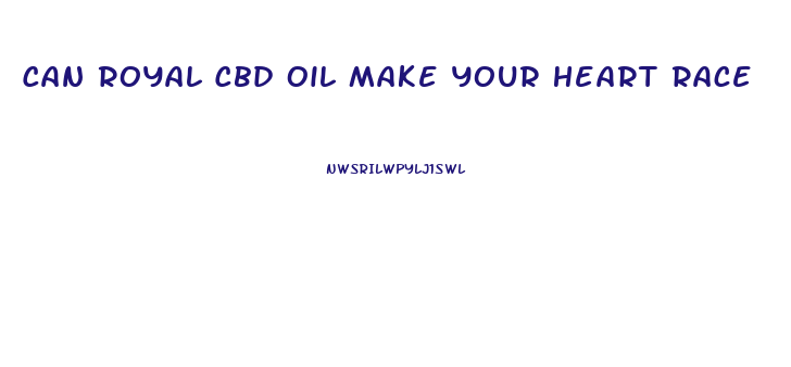 Can Royal Cbd Oil Make Your Heart Race