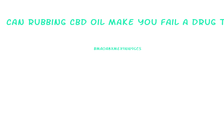 Can Rubbing Cbd Oil Make You Fail A Drug Test