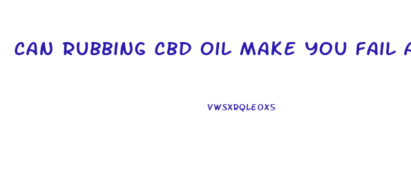 Can Rubbing Cbd Oil Make You Fail A Drug Test