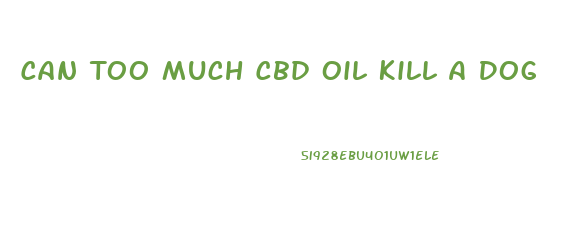 Can Too Much Cbd Oil Kill A Dog