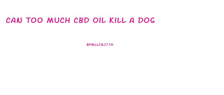 Can Too Much Cbd Oil Kill A Dog