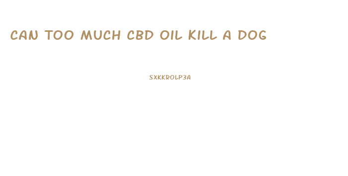 Can Too Much Cbd Oil Kill A Dog