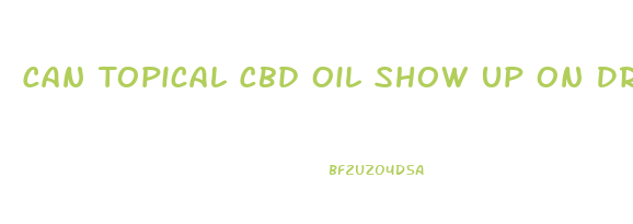 Can Topical Cbd Oil Show Up On Drug Test
