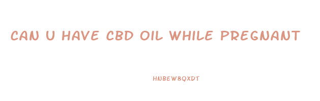 Can U Have Cbd Oil While Pregnant
