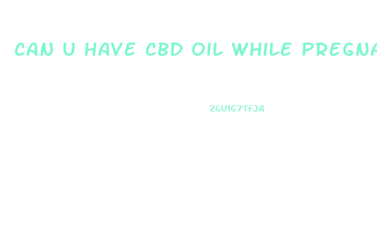 Can U Have Cbd Oil While Pregnant