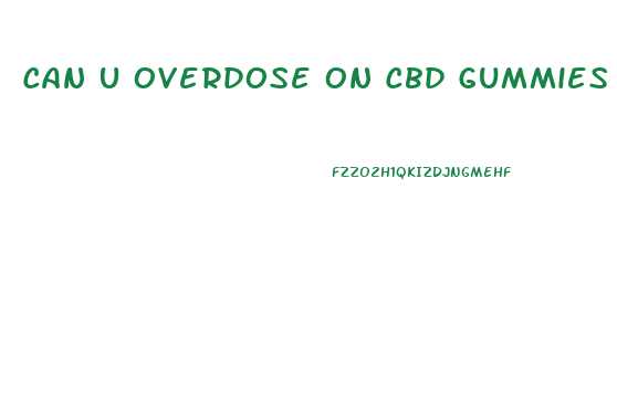Can U Overdose On Cbd Gummies