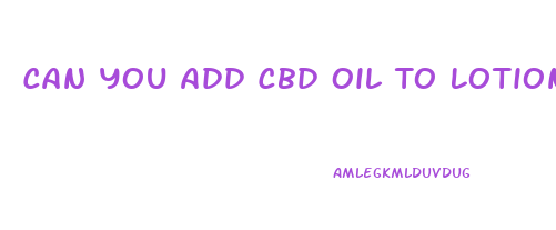 Can You Add Cbd Oil To Lotion