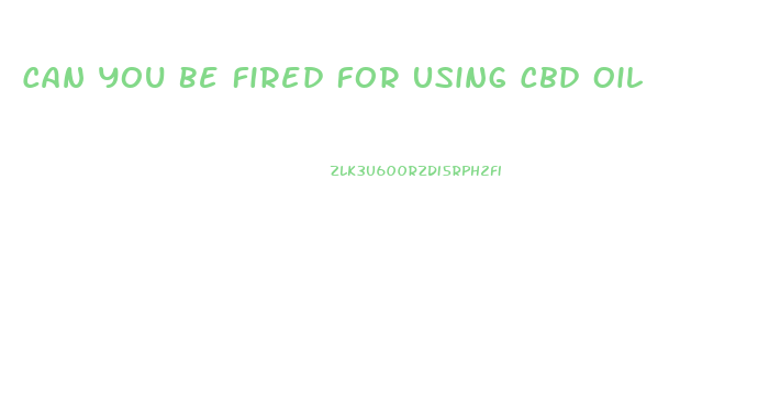 Can You Be Fired For Using Cbd Oil