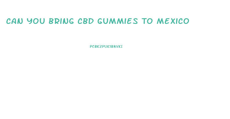Can You Bring Cbd Gummies To Mexico