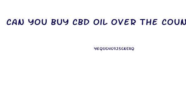 Can You Buy Cbd Oil Over The Counter When It Becomes Legal