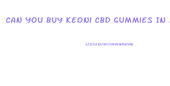 Can You Buy Keoni Cbd Gummies In Stores