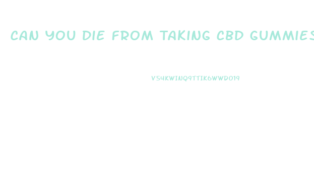 Can You Die From Taking Cbd Gummies