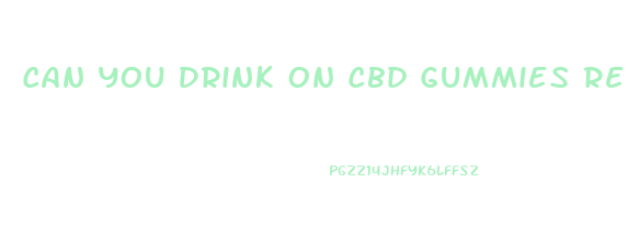 Can You Drink On Cbd Gummies Reddit