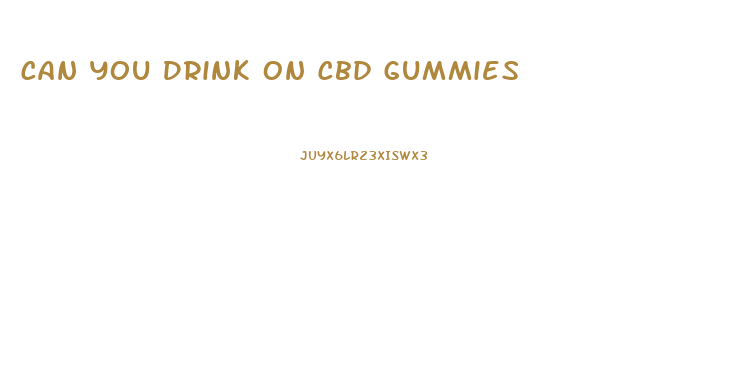Can You Drink On Cbd Gummies