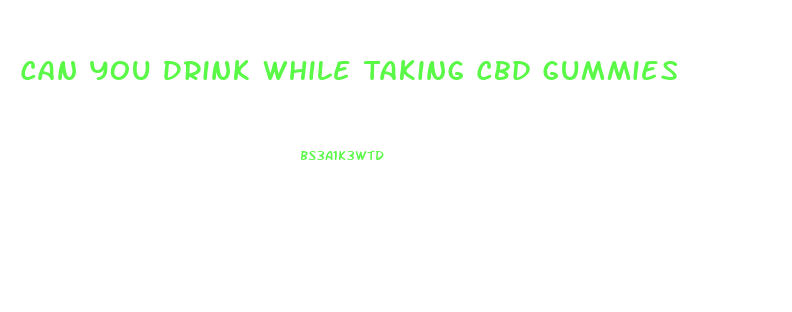 Can You Drink While Taking Cbd Gummies