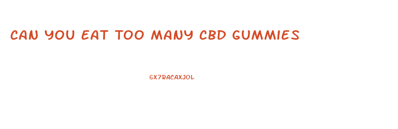Can You Eat Too Many Cbd Gummies