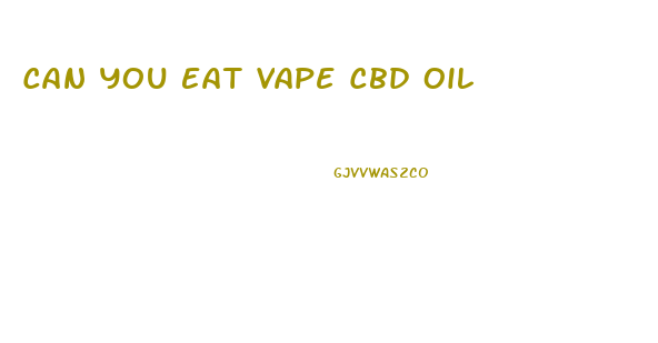 Can You Eat Vape Cbd Oil