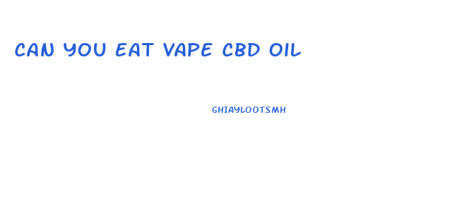 Can You Eat Vape Cbd Oil