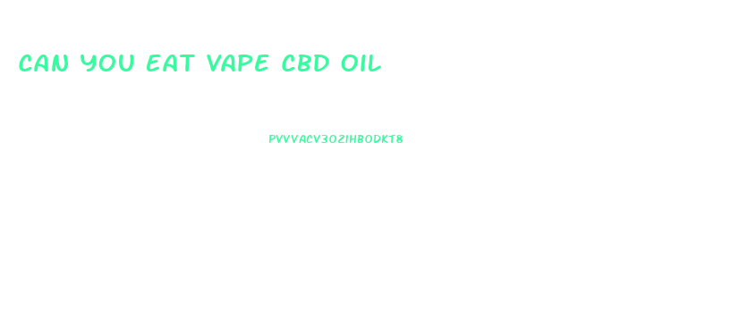 Can You Eat Vape Cbd Oil