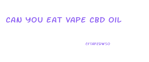 Can You Eat Vape Cbd Oil