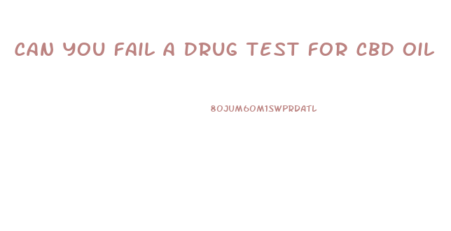 Can You Fail A Drug Test For Cbd Oil