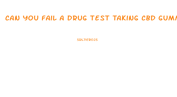 Can You Fail A Drug Test Taking Cbd Gummies