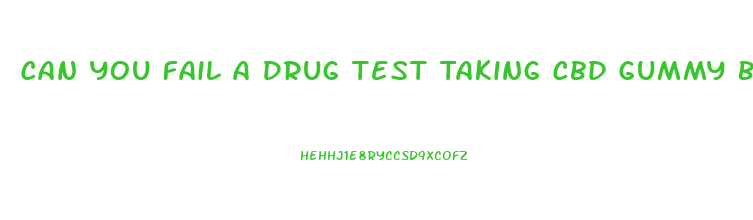 Can You Fail A Drug Test Taking Cbd Gummy Bears