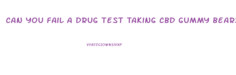 Can You Fail A Drug Test Taking Cbd Gummy Bears