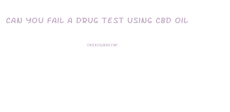 Can You Fail A Drug Test Using Cbd Oil