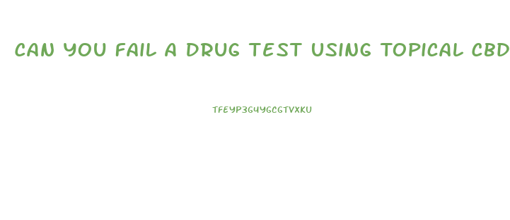 Can You Fail A Drug Test Using Topical Cbd Oil