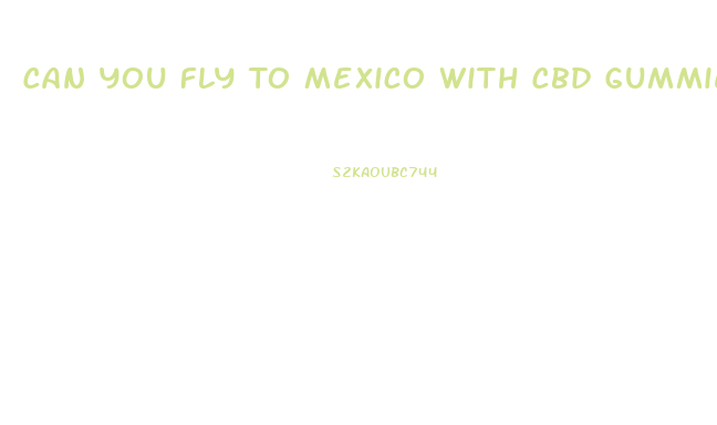 Can You Fly To Mexico With Cbd Gummies